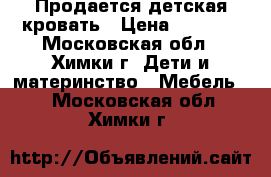 Продается детская кровать › Цена ­ 8 000 - Московская обл., Химки г. Дети и материнство » Мебель   . Московская обл.,Химки г.